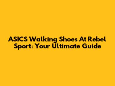 ASICS Walking Shoes At Rebel Sport: Your Ultimate Guide
