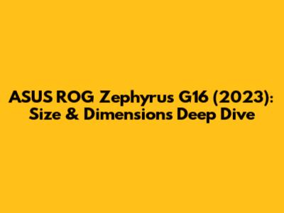 ASUS ROG Zephyrus G16 (2023): Size & Dimensions Deep Dive