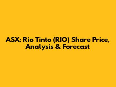 ASX: Rio Tinto (RIO) Share Price, Analysis & Forecast