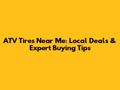 ATV Tires Near Me: Local Deals & Expert Buying Tips