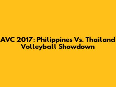 AVC 2017: Philippines Vs. Thailand Volleyball Showdown