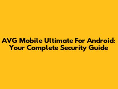 AVG Mobile Ultimate For Android: Your Complete Security Guide