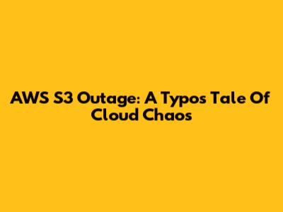AWS S3 Outage: A Typo's Tale Of Cloud Chaos