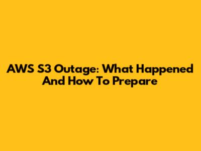 AWS S3 Outage: What Happened And How To Prepare