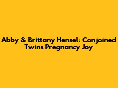 Abby & Brittany Hensel: Conjoined Twins' Pregnancy Joy