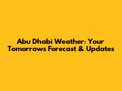 Abu Dhabi Weather: Your Tomorrow's Forecast & Updates