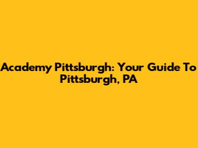 Academy Pittsburgh: Your Guide To Pittsburgh, PA