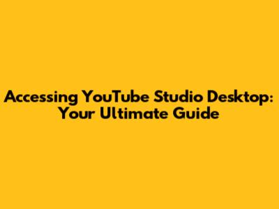 Accessing YouTube Studio Desktop: Your Ultimate Guide