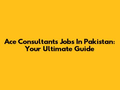 Ace Consultants Jobs In Pakistan: Your Ultimate Guide