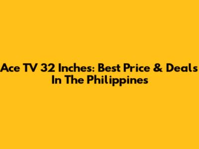 Ace TV 32 Inches: Best Price & Deals In The Philippines
