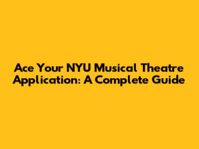 Ace Your NYU Musical Theatre Application: A Complete Guide