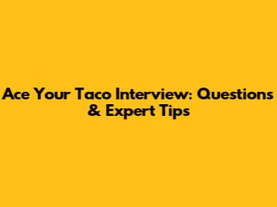Ace Your Taco Interview: Questions & Expert Tips