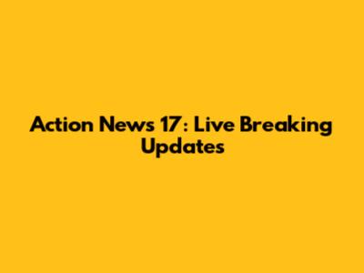 Action News 17: Live Breaking Updates