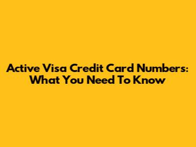 Active Visa Credit Card Numbers: What You Need To Know