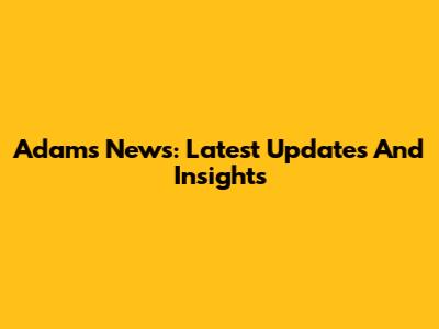 Adam's News: Latest Updates And Insights