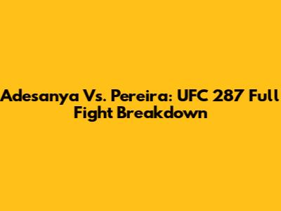 Adesanya Vs. Pereira: UFC 287 Full Fight Breakdown