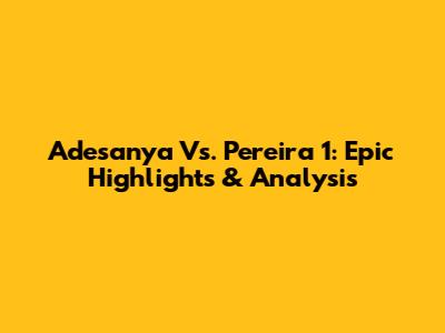 Adesanya Vs. Pereira 1: Epic Highlights & Analysis