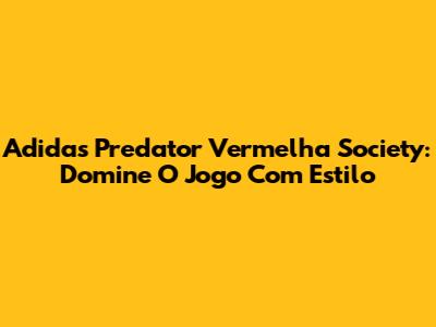 Adidas Predator Vermelha Society: Domine O Jogo Com Estilo