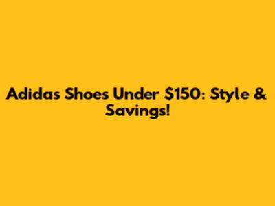 Adidas Shoes Under $150: Style & Savings!