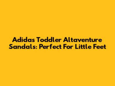 Adidas Toddler Altaventure Sandals: Perfect For Little Feet