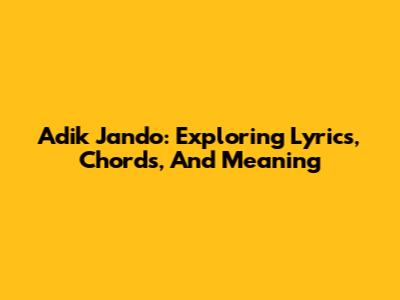 Adik Jando: Exploring Lyrics, Chords, And Meaning