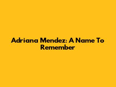 Adriana Mendez: A Name To Remember