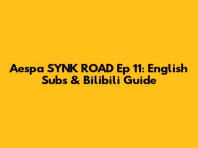 Aespa SYNK ROAD Ep 11: English Subs & Bilibili Guide
