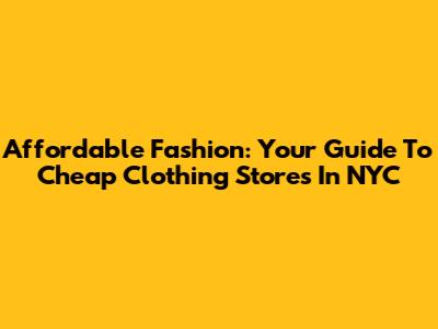 Affordable Fashion: Your Guide To Cheap Clothing Stores In NYC