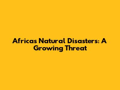 Africa's Natural Disasters: A Growing Threat