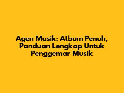 Agen Musik: Album Penuh, Panduan Lengkap Untuk Penggemar Musik