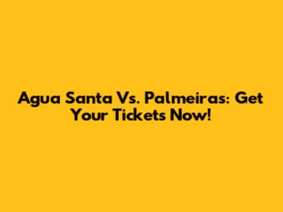Agua Santa Vs. Palmeiras: Get Your Tickets Now!