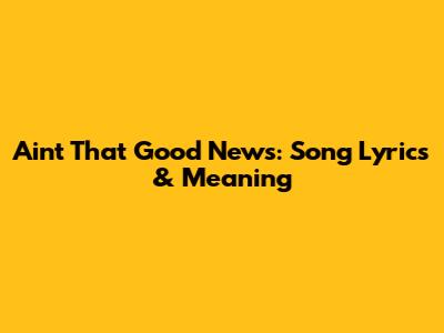 Ain't That Good News: Song Lyrics & Meaning