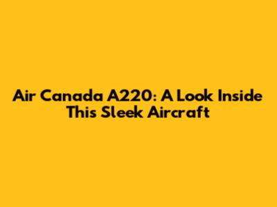 Air Canada A220: A Look Inside This Sleek Aircraft
