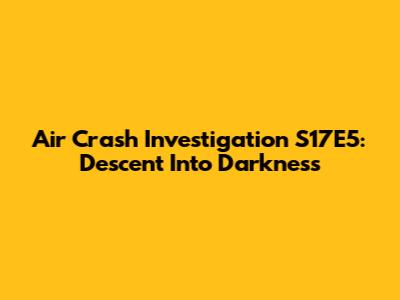 Air Crash Investigation S17E5: Descent Into Darkness