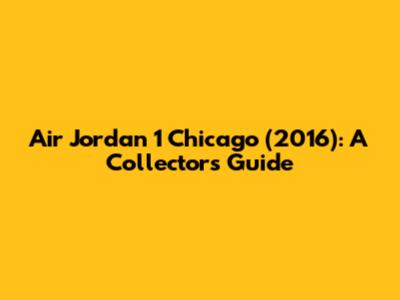 Air Jordan 1 Chicago (2016): A Collector's Guide