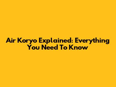Air Koryo Explained: Everything You Need To Know
