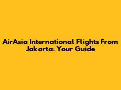 AirAsia International Flights From Jakarta: Your Guide