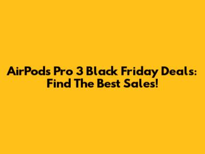 AirPods Pro 3 Black Friday Deals: Find The Best Sales!