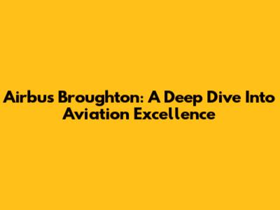 Airbus Broughton: A Deep Dive Into Aviation Excellence