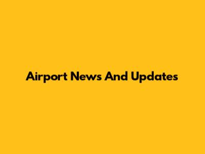 Airport News And Updates