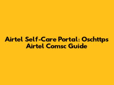 Airtel Self-Care Portal: Oschttps Airtel Comsc Guide