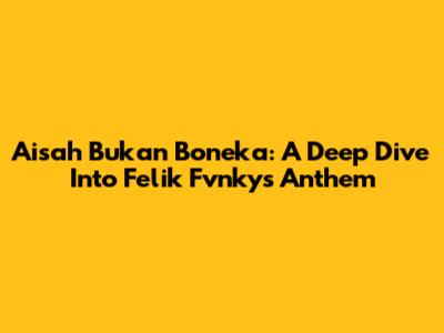 Aisah Bukan Boneka: A Deep Dive Into Felik Fvnky's Anthem