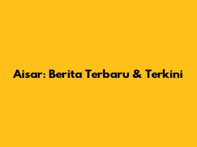 Aisar: Berita Terbaru & Terkini