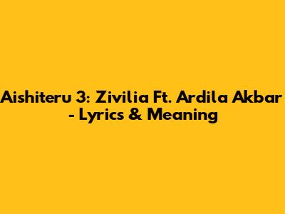 Aishiteru 3: Zivilia Ft. Ardila Akbar - Lyrics & Meaning