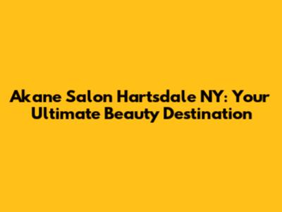 Akane Salon Hartsdale NY: Your Ultimate Beauty Destination