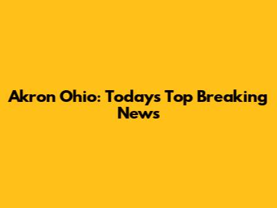 Akron Ohio: Today's Top Breaking News