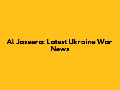 Al Jazeera: Latest Ukraine War News