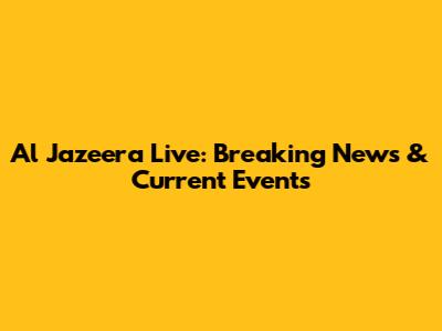 Al Jazeera Live: Breaking News & Current Events