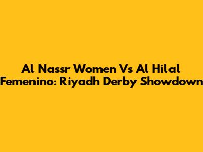 Al Nassr Women Vs Al Hilal Femenino: Riyadh Derby Showdown
