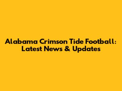 Alabama Crimson Tide Football: Latest News & Updates